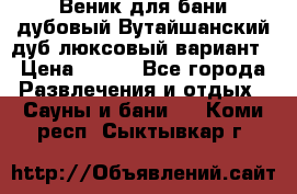 Веник для бани дубовый Вутайшанский дуб люксовый вариант › Цена ­ 100 - Все города Развлечения и отдых » Сауны и бани   . Коми респ.,Сыктывкар г.